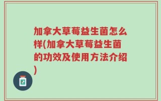加拿大草莓益生菌怎么样(加拿大草莓益生菌的功效及使用方法介绍)