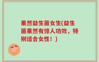 果然益生菌女生(益生菌果然有惊人功效，特别适合女性！)