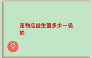 宠物店益生菌多少一袋的