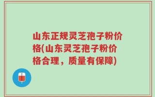 山东正规灵芝孢子粉价格(山东灵芝孢子粉价格合理，质量有保障)