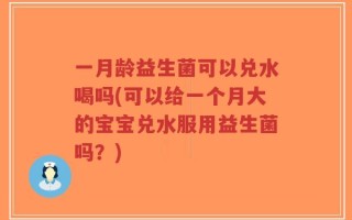 一月龄益生菌可以兑水喝吗(可以给一个月大的宝宝兑水服用益生菌吗？)