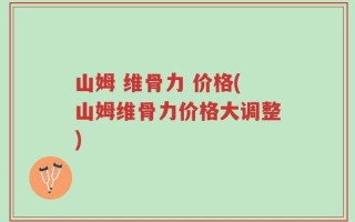 山姆 维骨力 价格(山姆维骨力价格大调整)