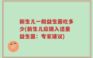 新生儿一般益生菌吃多少(新生儿应摄入适量益生菌：专家建议)