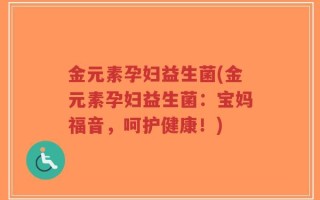 金元素孕妇益生菌(金元素孕妇益生菌：宝妈福音，呵护健康！)