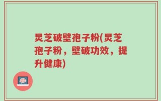 炅芝破壁孢子粉(炅芝孢子粉，壁破功效，提升健康)