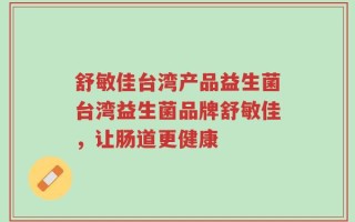 舒敏佳台湾产品益生菌台湾益生菌品牌舒敏佳，让肠道更健康