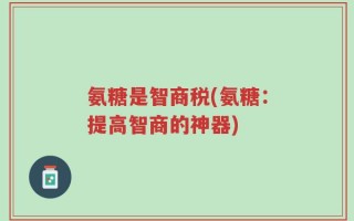 氨糖是智商税(氨糖：提高智商的神器)
