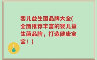 婴儿益生菌品牌大全(全面推荐丰富的婴儿益生菌品牌，打造健康宝宝！)