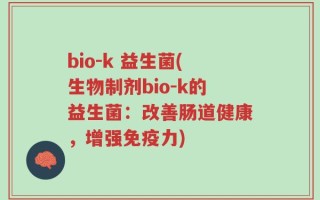 bio-k 益生菌(生物制剂bio-k的益生菌：改善肠道健康，增强免疫力)