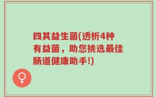 四其益生菌(透析4种有益菌，助您挑选最佳肠道健康助手!)