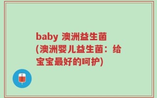 baby 澳洲益生菌(澳洲婴儿益生菌：给宝宝最好的呵护)