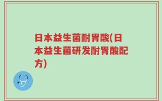 日本益生菌耐胃酸(日本益生菌研发耐胃酸配方)