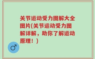 关节运动受力图解大全图片(关节运动受力图解详解，助你了解运动原理！)
