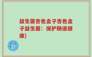 益生菌杏色盒子杏色盒子益生菌：保护肠道健康)