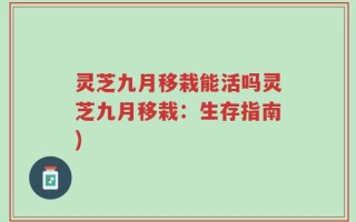 灵芝九月移栽能活吗灵芝九月移栽：生存指南)