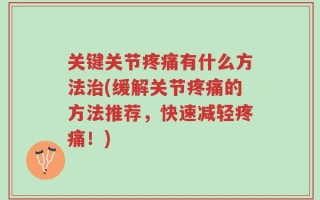关键关节疼痛有什么方法治(缓解关节疼痛的方法推荐，快速减轻疼痛！)