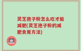 灵芝孢子粉怎么吃才能减肥(灵芝孢子粉的减肥食用方法)