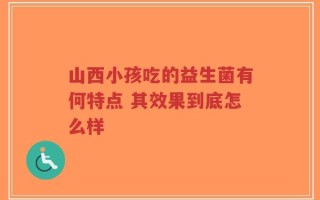 山西小孩吃的益生菌有何特点 其效果到底怎么样