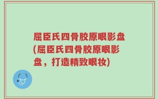 屈臣氏四骨胶原眼影盘(屈臣氏四骨胶原眼影盘，打造精致眼妆)