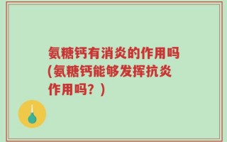 氨糖钙有消炎的作用吗(氨糖钙能够发挥抗炎作用吗？)