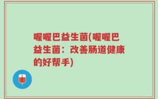 喔喔巴益生菌(喔喔巴益生菌：改善肠道健康的好帮手)