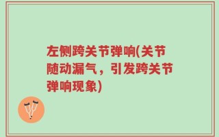 左侧跨关节弹响(关节随动漏气，引发跨关节弹响现象)