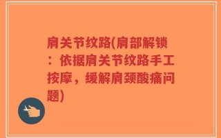 肩关节纹路(肩部解锁：依据肩关节纹路手工按摩，缓解肩颈酸痛问题)