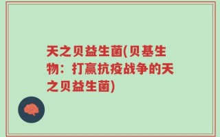 天之贝益生菌(贝基生物：打赢抗疫战争的天之贝益生菌)