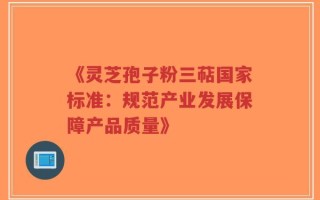 《灵芝孢子粉三萜国家标准：规范产业发展保障产品质量》