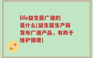life益生菌广谱的是什么(益生菌生产商发布广谱产品，有助于维护健康)