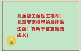 儿童益生菌医生推荐(儿童专家推荐的最佳益生菌：有助于宝宝健康成长)