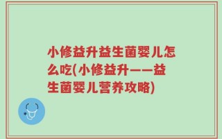 小修益升益生菌婴儿怎么吃(小修益升——益生菌婴儿营养攻略)