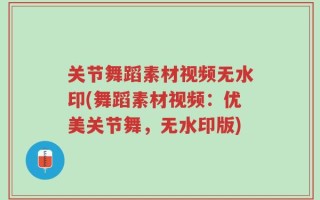 关节舞蹈素材视频无水印(舞蹈素材视频：优美关节舞，无水印版)