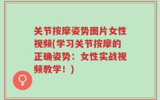 关节按摩姿势图片女性视频(学习关节按摩的正确姿势：女性实战视频教学！)