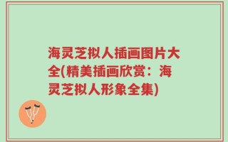 海灵芝拟人插画图片大全(精美插画欣赏：海灵芝拟人形象全集)