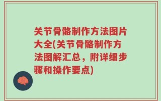 关节骨骼制作方法图片大全(关节骨骼制作方法图解汇总，附详细步骤和操作要点)