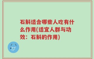 石斛适合哪些人吃有什么作用(适宜人群与功效：石斛的作用)