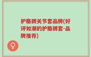 护胳膊关节套品牌(好评如潮的护胳膊套-品牌推荐)