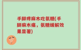 手脚疼麻木吃氨糖(手脚麻木痛，氨糖缓解效果显著)