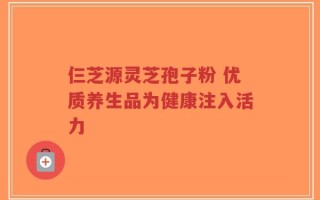 仨芝源灵芝孢子粉 优质养生品为健康注入活力