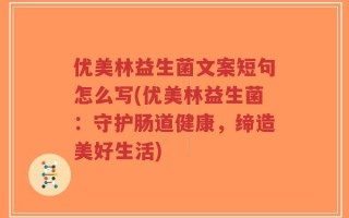 优美林益生菌文案短句怎么写(优美林益生菌：守护肠道健康，缔造美好生活)