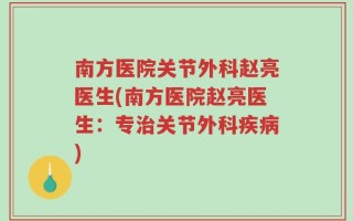 南方医院关节外科赵亮医生(南方医院赵亮医生：专治关节外科疾病)
