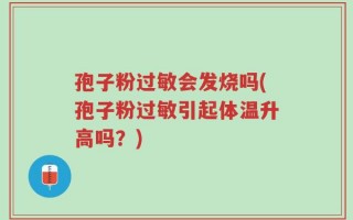 孢子粉过敏会发烧吗(孢子粉过敏引起体温升高吗？)