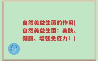 自然美益生菌的作用(自然美益生菌：美肤、健腹、增强免疫力！)