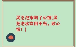 灵芝泡水喝了心慌(灵芝泡水饮用不当，致心慌！)