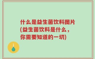 什么是益生菌饮料图片(益生菌饮料是什么，你需要知道的一切)