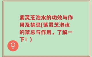 紫灵芝泡水的功效与作用及禁忌(紫灵芝泡水的禁忌与作用，了解一下！)