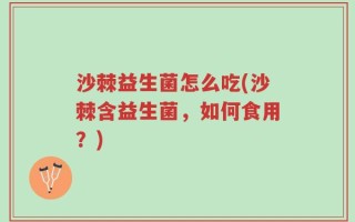 沙棘益生菌怎么吃(沙棘含益生菌，如何食用？)