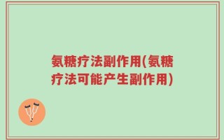氨糖疗法副作用(氨糖疗法可能产生副作用)
