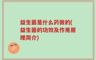益生菌是什么药做的(益生菌的功效及作用原理简介)